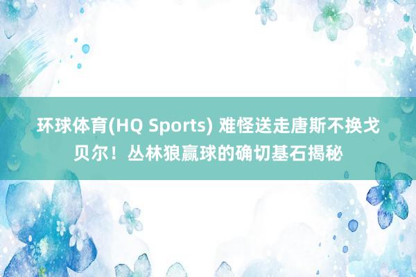 环球体育(HQ Sports) 难怪送走唐斯不换戈贝尔！丛林狼赢球的确切基石揭秘