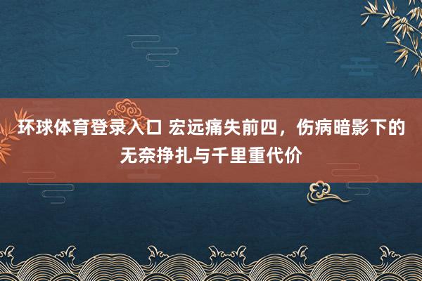 环球体育登录入口 宏远痛失前四，伤病暗影下的无奈挣扎与千里重代价