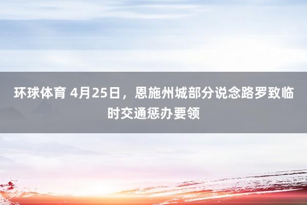 环球体育 4月25日，恩施州城部分说念路罗致临时交通惩办要领