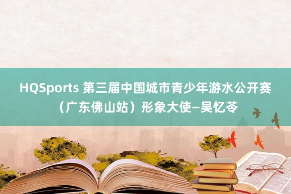HQSports 第三届中国城市青少年游水公开赛（广东佛山站）形象大使—吴忆苓