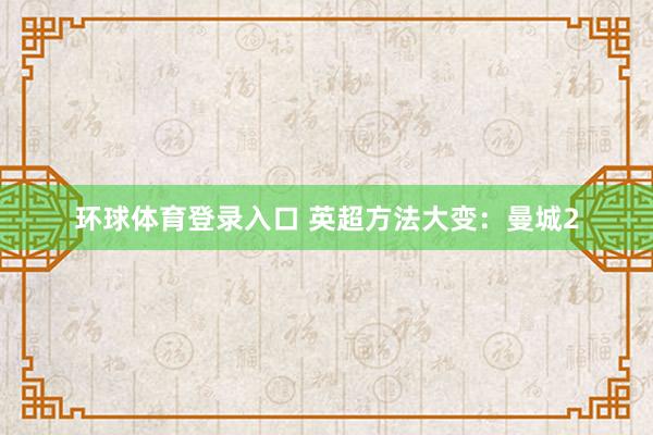 环球体育登录入口 英超方法大变：曼城2