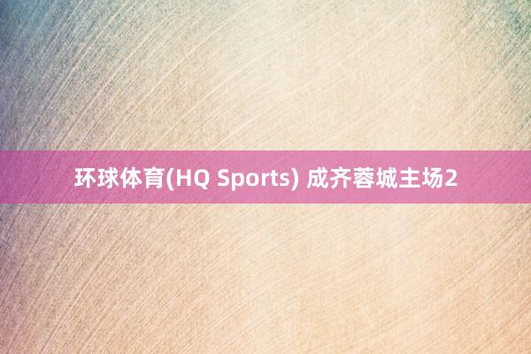 环球体育(HQ Sports) 成齐蓉城主场2