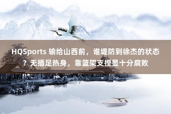 HQSports 输给山西前，谁堤防到徐杰的状态？无插足热身，靠篮架支捏显十分腐败