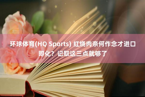 环球体育(HQ Sports) 红烧肉奈何作念才进口即化？记取这三点就够了