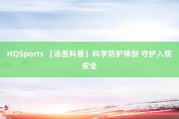 HQSports 【汤医科普】科学防护摔倒 守护入院安全
