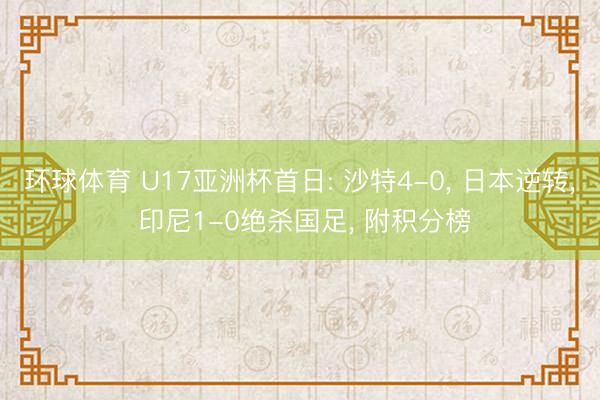 环球体育 U17亚洲杯首日: 沙特4-0， 日本逆转， 印尼1-0绝杀国足， 附积分榜