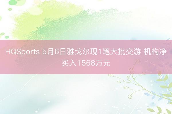 HQSports 5月6日雅戈尔现1笔大批交游 机构净买入1568万元