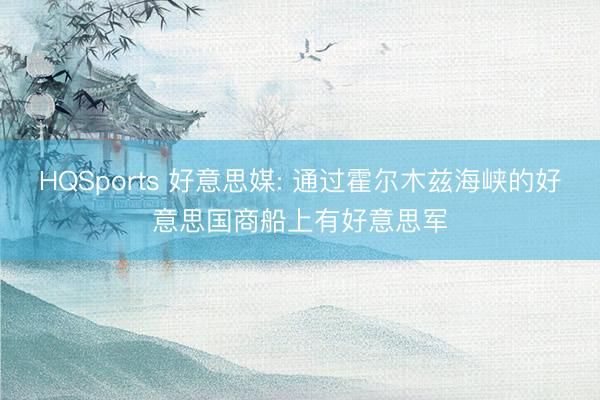 HQSports 好意思媒: 通过霍尔木兹海峡的好意思国商船上有好意思军