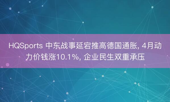 HQSports 中东战事延宕推高德国通胀， 4月动力价钱涨10.1%， 企业民生双重承压