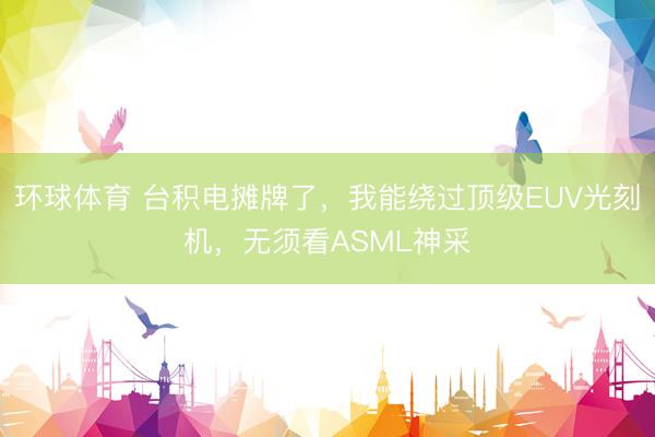 环球体育 台积电摊牌了，我能绕过顶级EUV光刻机，无须看ASML神采