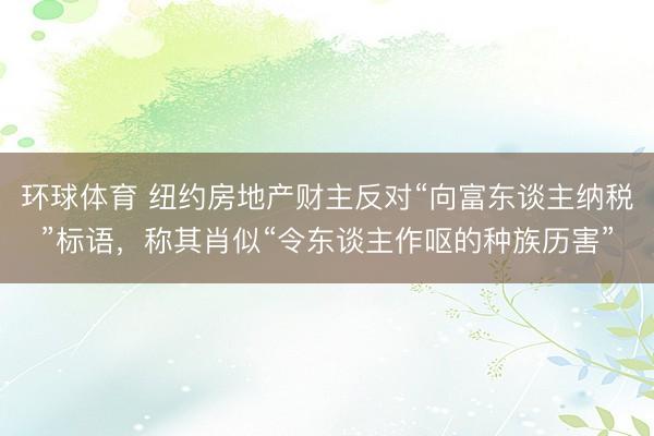 环球体育 纽约房地产财主反对“向富东谈主纳税”标语，称其肖似“令东谈主作呕的种族历害”